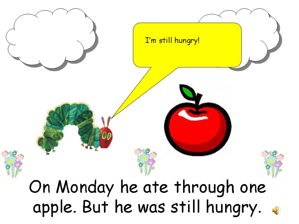On Monday he ate through one apple. But he was still hungry. I’m still
